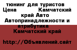 тюнинг для туристов › Цена ­ 5 000 - Камчатский край Авто » Автопринадлежности и атрибутика   . Камчатский край